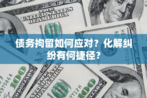 济南债务拘留如何应对？化解纠纷有何捷径？