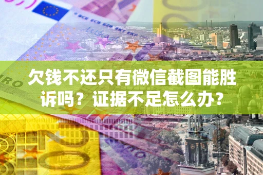 济南欠钱不还只有微信截图能胜诉吗？证据不足怎么办？