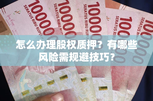 济南怎么办理股权质押？有哪些风险需规避技巧？