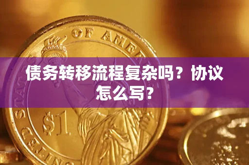 济南债务转移流程复杂吗？协议怎么写？