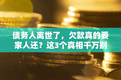 济南债务人离世了，欠款真的要家人还？这3个真相千万别弄错