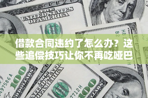 济南借款合同违约了怎么办？这些追偿技巧让你不再吃哑巴亏