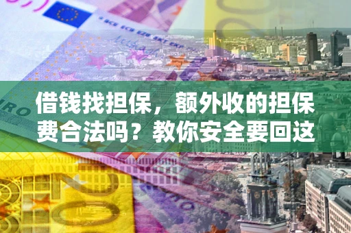 济南借钱找担保，额外收的担保费合法吗？教你安全要回这笔钱