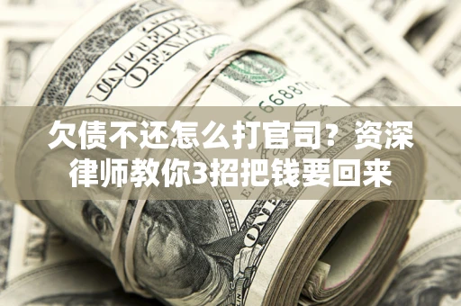 济南欠债不还怎么打官司？资深律师教你3招把钱要回来