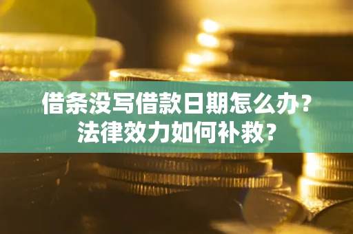 济南借条没写借款日期怎么办?法律效力如何补救? 济南借条没写借款日期怎么办?法律效力如何补救?