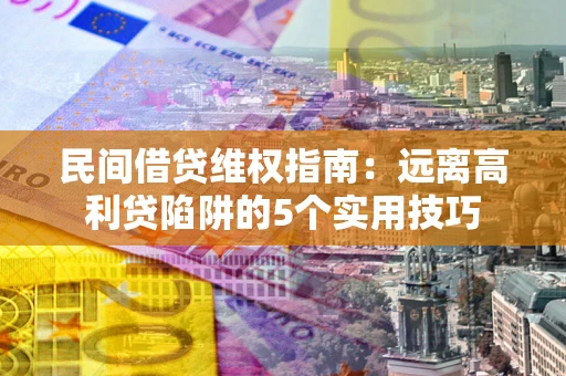 济南民间借贷维权指南：远离高利贷陷阱的5个实用技巧