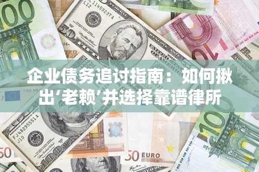 济南企业债务追讨指南：如何揪出‘老赖’并选择靠谱律所