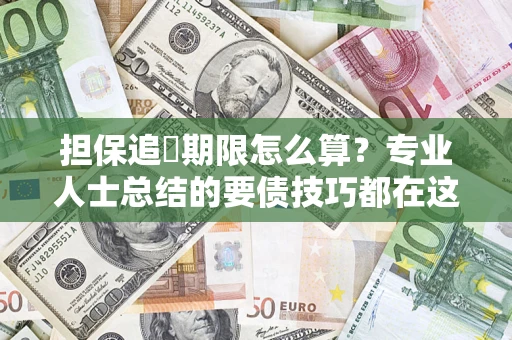 济南担保追償期限怎么算？专业人士总结的要债技巧都在这里了