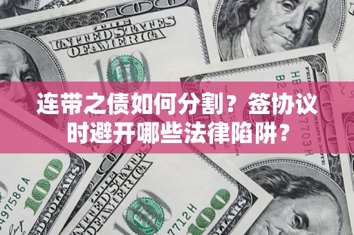 济南连带之债如何分割？签协议时避开哪些法律陷阱？