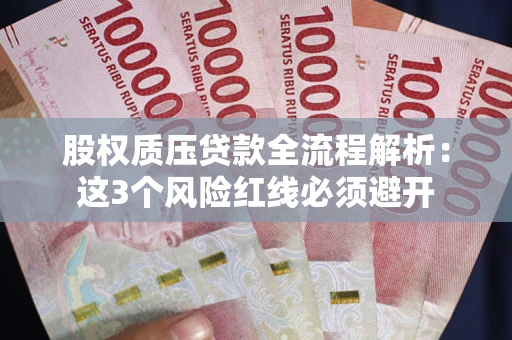 济南股权质压贷款全流程解析：这3个风险红线必须避开
