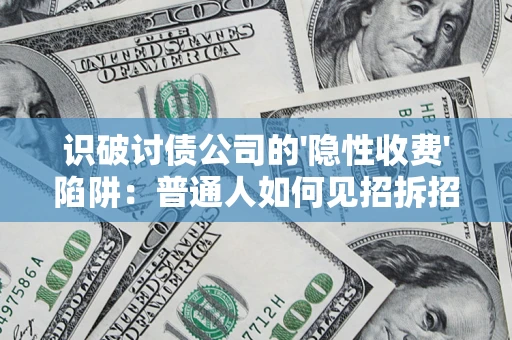 济南识破讨债公司的'隐性收费'陷阱：普通人如何见招拆招？