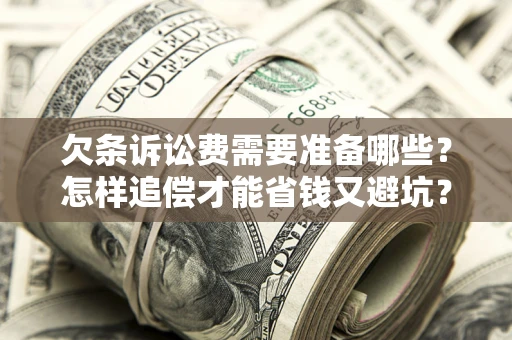 济南欠条诉讼费需要准备哪些？怎样追偿才能省钱又避坑？