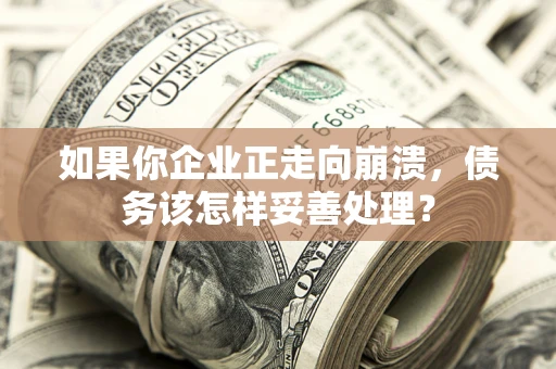 济南如果你企业正走向崩溃，债务该怎样妥善处理？