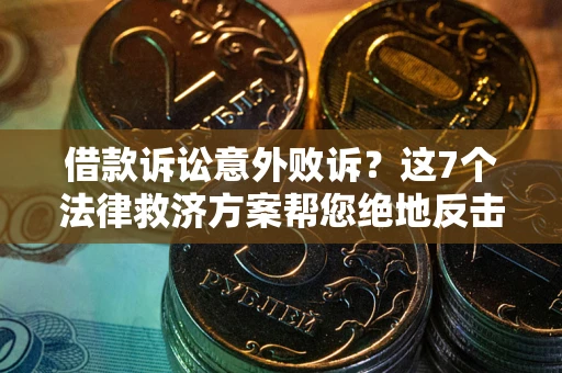 济南借款诉讼意外败诉？这7个法律救济方案帮您绝地反击！