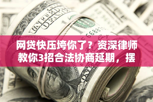 济南网贷快压垮你了？资深律师教你3招合法协商延期，摆脱暴力催收！