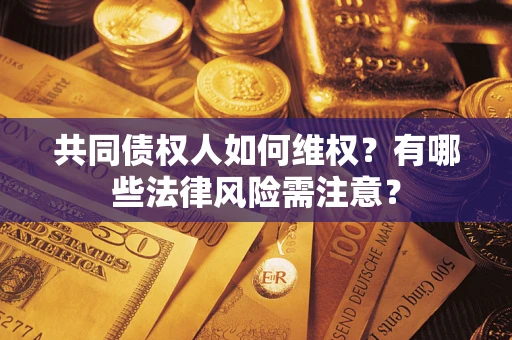 济南共同债权人如何维权？有哪些法律风险需注意？