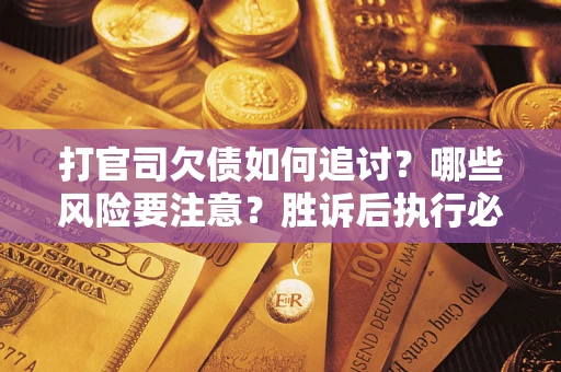 济南打官司欠债如何追讨？哪些风险要注意？胜诉后执行必看！