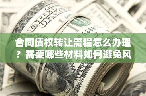 济南合同债权转让流程怎么办理？需要哪些材料如何避免风险？