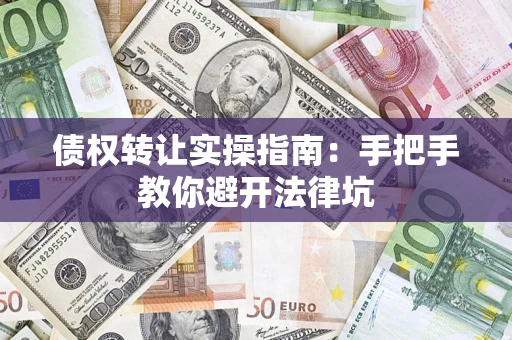 济南债权转让实操指南：手把手教你避开法律坑