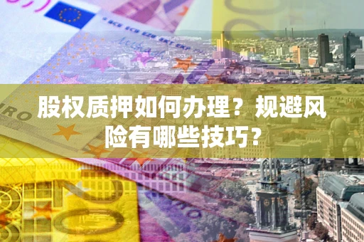 济南股权质押如何办理？规避风险有哪些技巧？