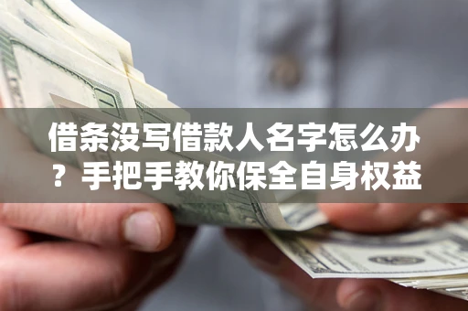 济南借条没写借款人名字怎么办？手把手教你保全自身权益