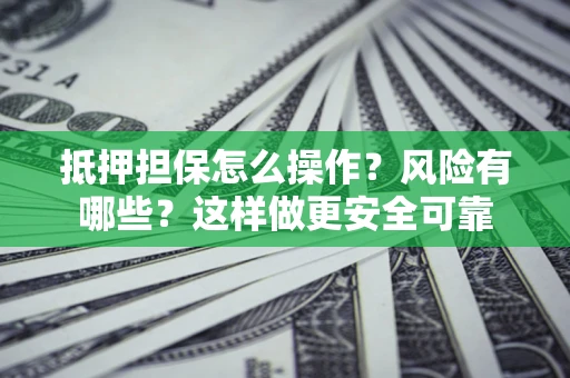 济南抵押担保怎么操作？风险有哪些？这样做更安全可靠
