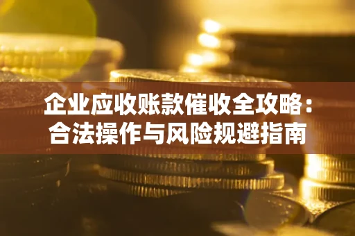 济南企业应收账款催收全攻略：合法操作与风险规避指南