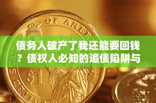 济南债务人破产了我还能要回钱？债权人必知的追债陷阱与破局之道