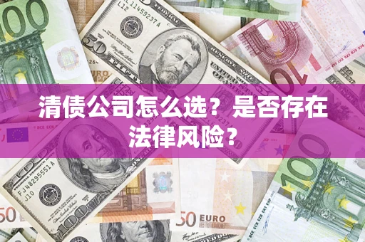 济南清债公司怎么选？是否存在法律风险？