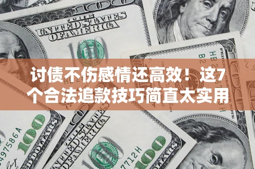 济南讨债不伤感情还高效！这7个合法追款技巧简直太实用