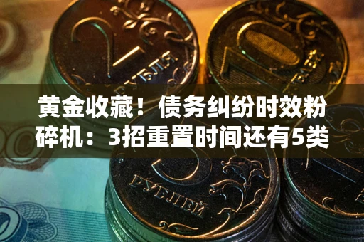 济南黄金收藏！债务纠纷时效粉碎机：3招重置时间还有5类不设年限的特殊债务