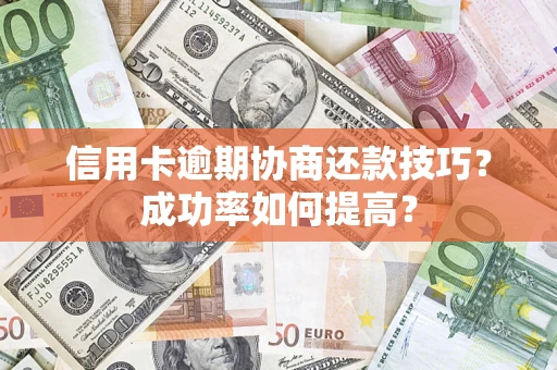 济南信用卡逾期协商还款技巧？成功率如何提高？