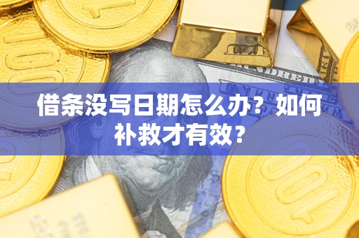 济南借条没写日期怎么办？如何补救才有效？