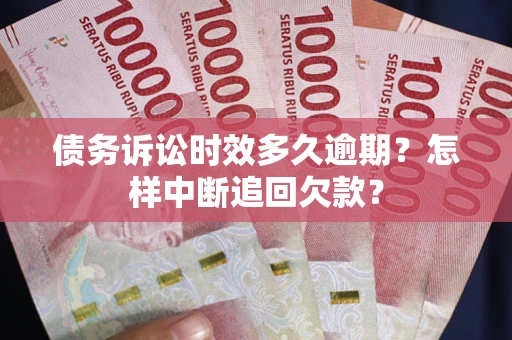 济南债务诉讼时效多久逾期？怎样中断追回欠款？