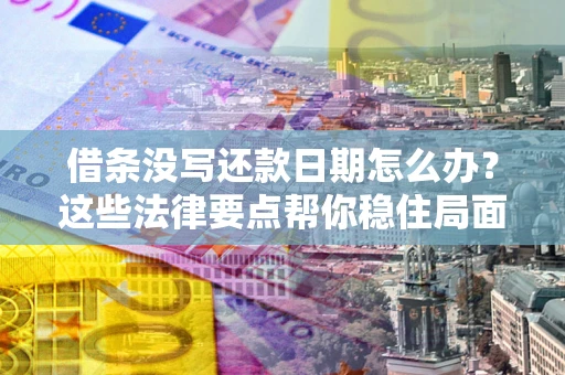 济南借条没写还款日期怎么办？这些法律要点帮你稳住局面