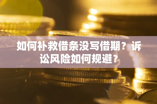 济南如何补救借条没写借期？诉讼风险如何规避？
