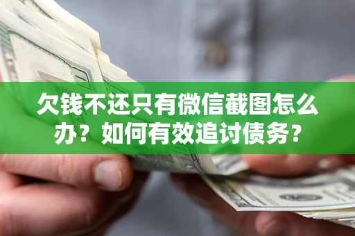 济南欠钱不还只有微信截图怎么办？如何有效追讨债务？