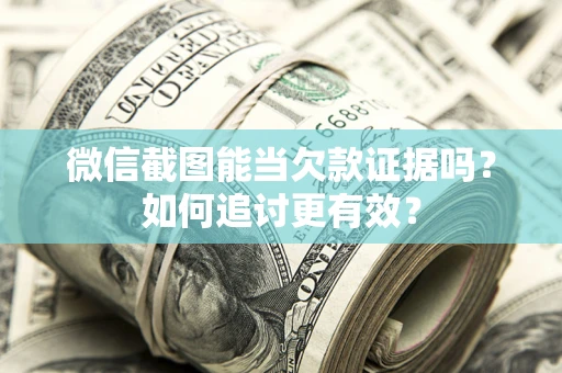 济南微信截图能当欠款证据吗？如何追讨更有效？