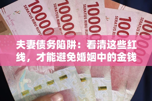 济南夫妻债务陷阱：看清这些红线，才能避免婚姻中的金钱危机
