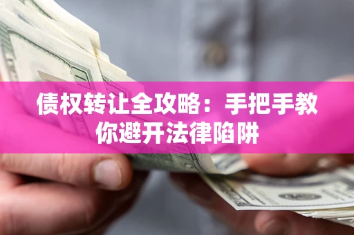 济南债权转让全攻略：手把手教你避开法律陷阱