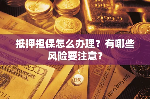 济南抵押担保怎么办理？有哪些风险要注意？