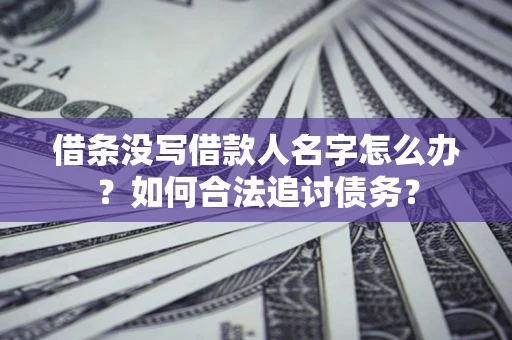 济南借条没写借款人名字怎么办？如何合法追讨债务？
