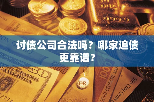 济南讨债公司合法吗？哪家追债更靠谱？