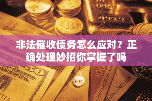 济南非法催收债务怎么应对？正确处理妙招你掌握了吗