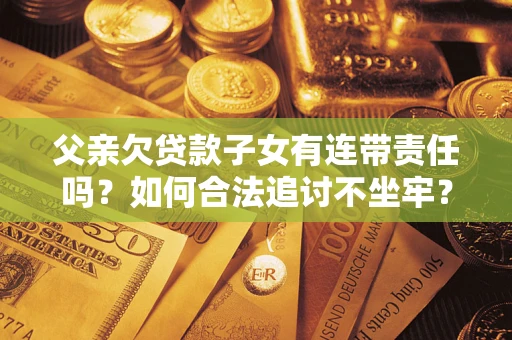 济南父亲欠贷款子女有连带责任吗？如何合法追讨不坐牢？