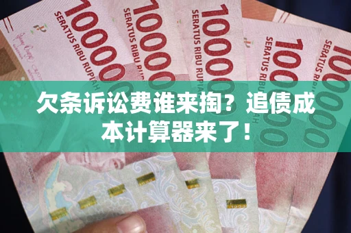 济南欠条诉讼费谁来掏？追债成本计算器来了！