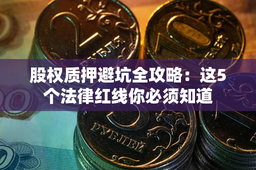 济南股权质押避坑全攻略：这5个法律红线你必须知道