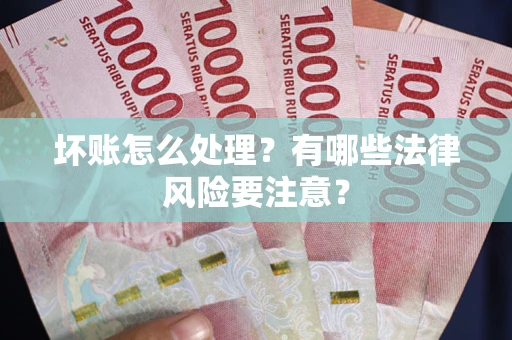 济南坏账怎么处理？有哪些法律风险要注意？