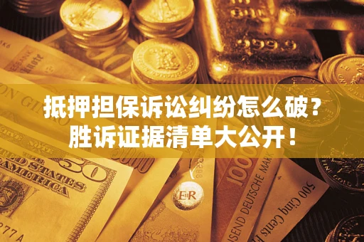 济南抵押担保诉讼纠纷怎么破？胜诉证据清单大公开！