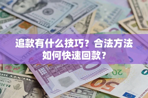 济南追款有什么技巧？合法方法如何快速回款？